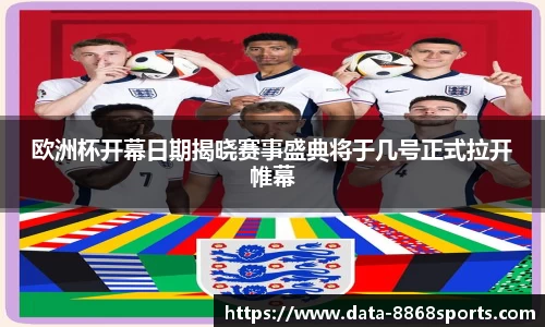 欧洲杯开幕日期揭晓赛事盛典将于几号正式拉开帷幕